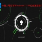 外星人笔记本Windows11系统下载_外星人笔记本Windows11 64位免激活版下载